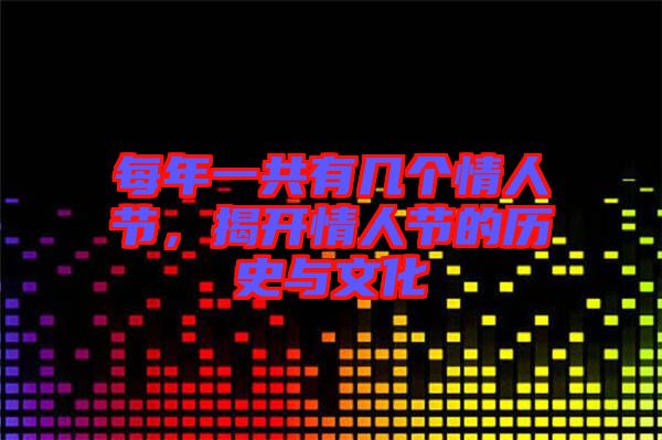 每年一共有幾個情人節(jié)，揭開情人節(jié)的歷史與文化