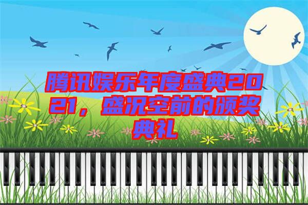 騰訊娛樂年度盛典2021，盛況空前的頒獎典禮