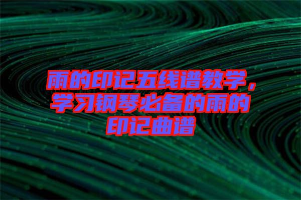雨的印記五線譜教學(xué)，學(xué)習(xí)鋼琴必備的雨的印記曲譜
