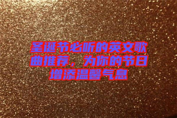 圣誕節(jié)必聽的英文歌曲推薦，為你的節(jié)日增添溫馨氣息