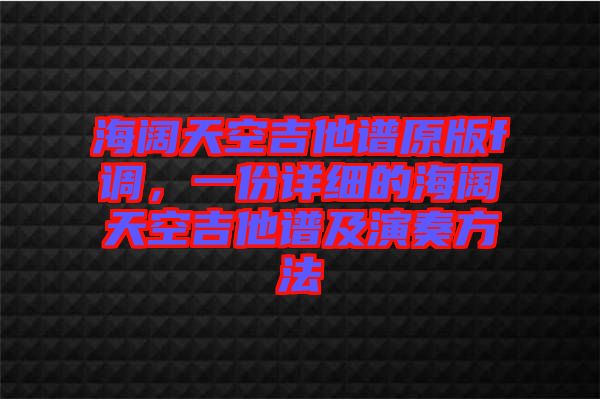 海闊天空吉他譜原版f調(diào)，一份詳細(xì)的海闊天空吉他譜及演奏方法
