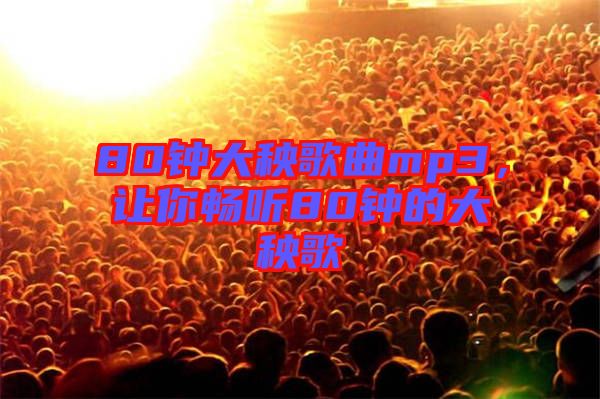 80鐘大秧歌曲mp3，讓你暢聽(tīng)80鐘的大秧歌