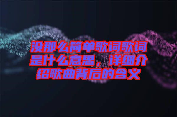 沒(méi)那么簡(jiǎn)單歌詞歌詞是什么意思，詳細(xì)介紹歌曲背后的含義