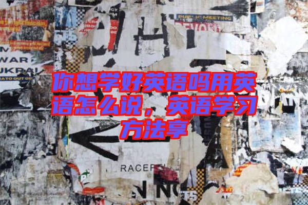 你想學(xué)好英語嗎用英語怎么說，英語學(xué)習(xí)方法享