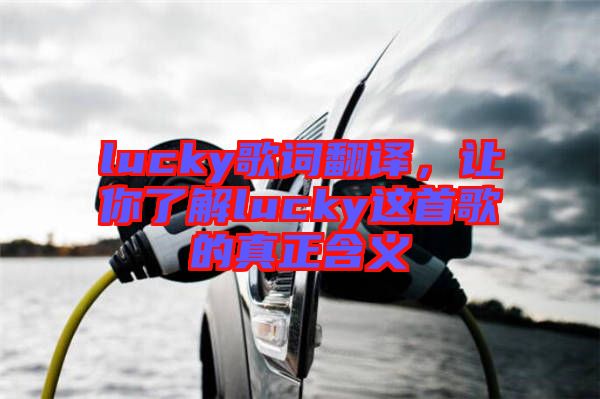 lucky歌詞翻譯，讓你了解lucky這首歌的真正含義