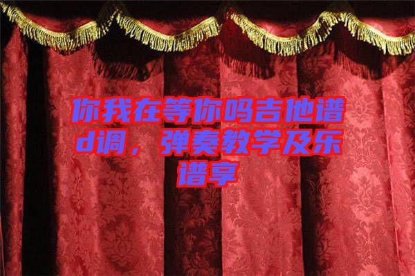 你我在等你嗎吉他譜d調(diào)，彈奏教學(xué)及樂(lè)譜享