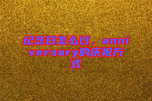 紀(jì)念日怎么過，anniversary的慶祝方式