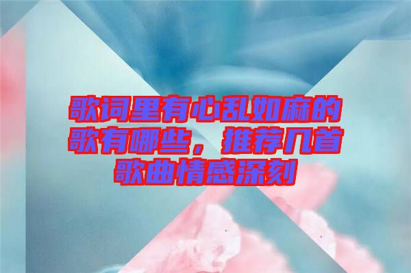 歌詞里有心亂如麻的歌有哪些，推薦幾首歌曲情感深刻