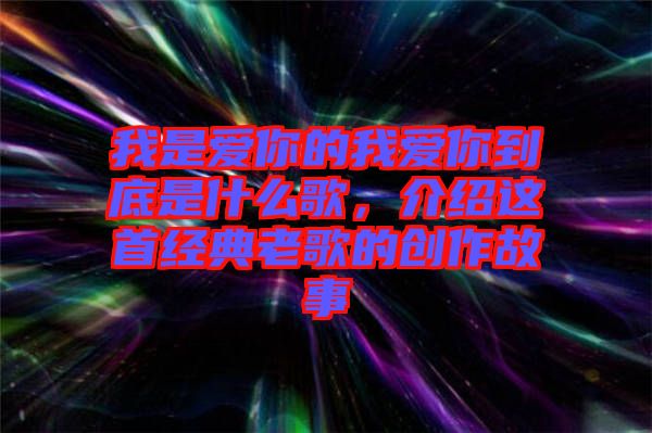 我是愛(ài)你的我愛(ài)你到底是什么歌，介紹這首經(jīng)典老歌的創(chuàng)作故事