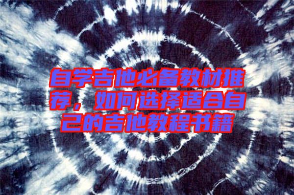 自學(xué)吉他必備教材推薦，如何選擇適合自己的吉他教程書(shū)籍