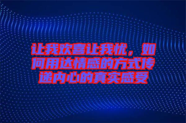 讓我歡喜讓我憂，如何用達情感的方式傳遞內心的真實感受