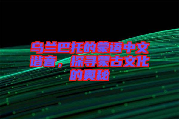 烏蘭巴托的蒙語中文諧音，探尋蒙古文化的奧秘