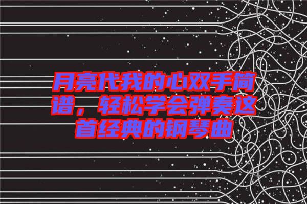 月亮代我的心雙手簡譜，輕松學(xué)會彈奏這首經(jīng)典的鋼琴曲