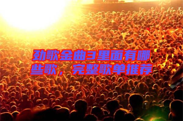 勁歌金曲3里面有哪些歌，完整歌單推薦
