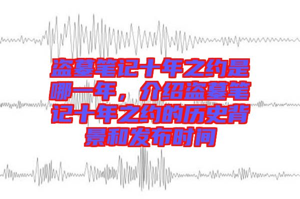 盜墓筆記十年之約是哪一年，介紹盜墓筆記十年之約的歷史背景和發(fā)布時間