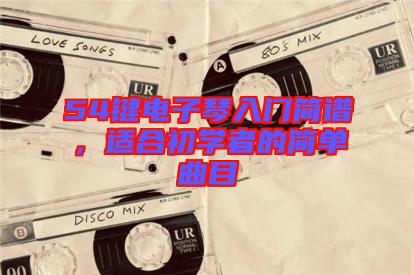 54鍵電子琴入門(mén)簡(jiǎn)譜，適合初學(xué)者的簡(jiǎn)單曲目