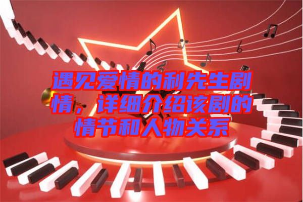 遇見愛情的利先生劇情，詳細(xì)介紹該劇的情節(jié)和人物關(guān)系