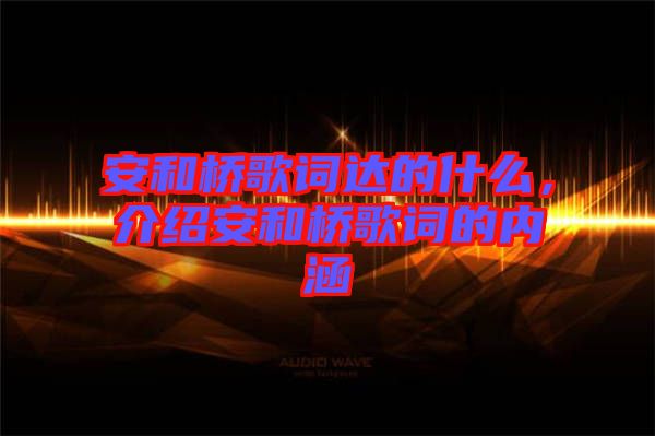 安和橋歌詞達(dá)的什么，介紹安和橋歌詞的內(nèi)涵