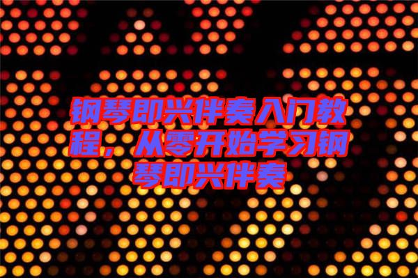 鋼琴即興伴奏入門(mén)教程，從零開(kāi)始學(xué)習(xí)鋼琴即興伴奏