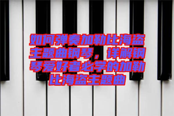 如何彈奏加勒比海盜主題曲鋼琴，詳解鋼琴愛好者必學(xué)的加勒比海盜主題曲
