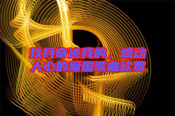 玖月奇跡我的，感動(dòng)人心的愛國(guó)歌曲欣賞