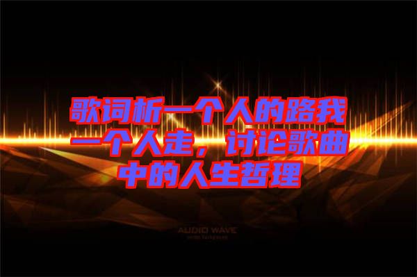 歌詞析一個人的路我一個人走，討論歌曲中的人生哲理