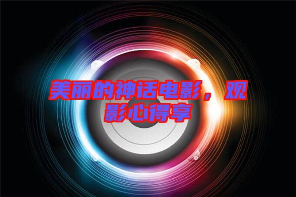 美麗的神話電影，觀影心得享