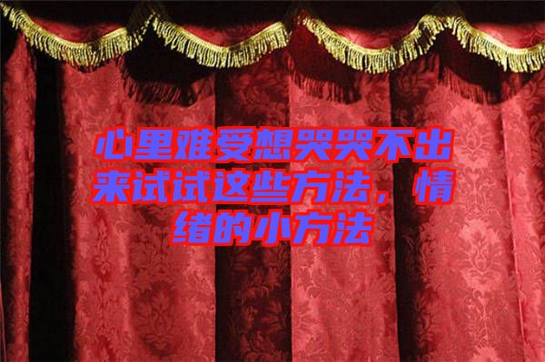 心里難受想哭哭不出來試試這些方法，情緒的小方法