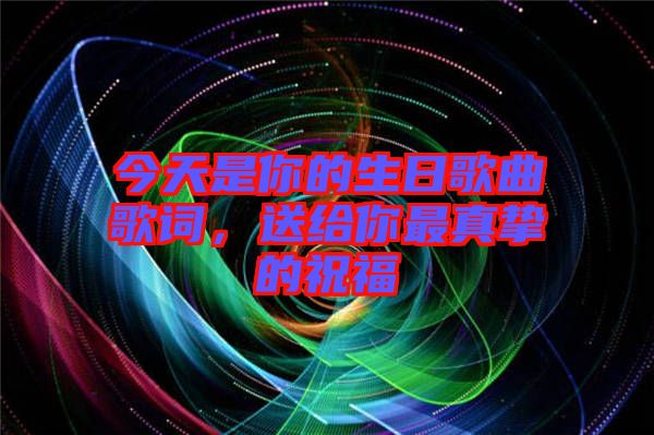 今天是你的生日歌曲歌詞，送給你最真摯的祝福