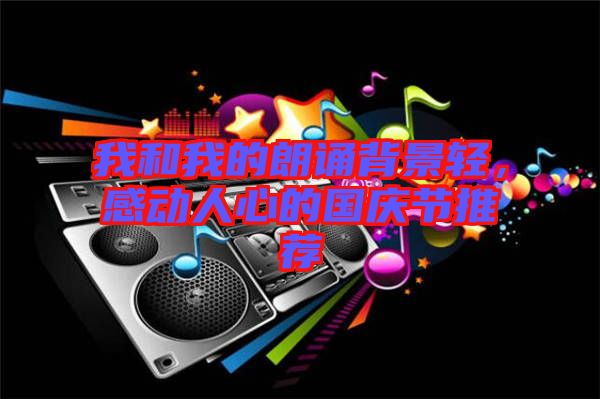 我和我的朗誦背景輕，感動(dòng)人心的國(guó)慶節(jié)推薦