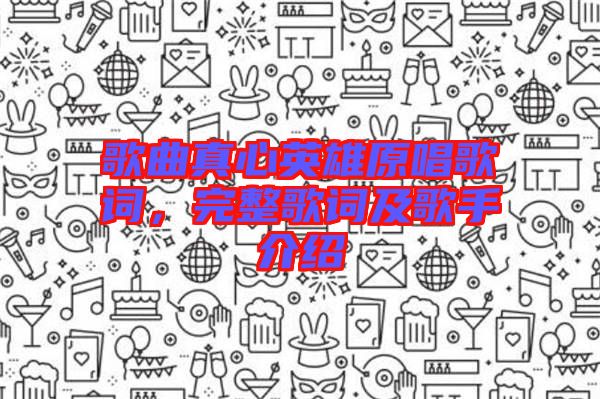 歌曲真心英雄原唱歌詞，完整歌詞及歌手介紹