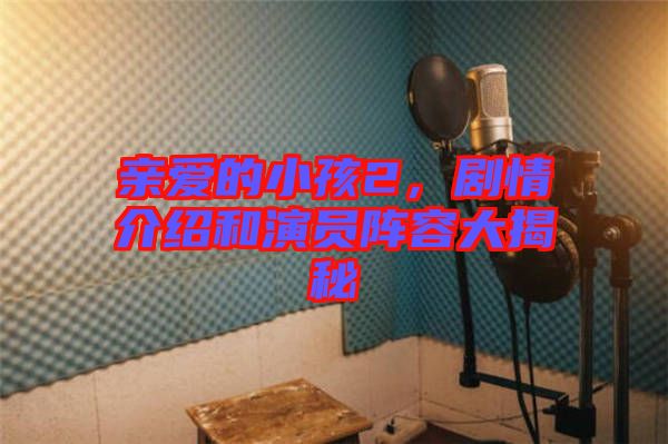 親愛的小孩2，劇情介紹和演員陣容大揭秘