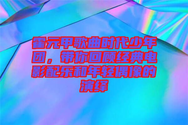 霍元甲歌曲時(shí)代少年團(tuán)，帶你回顧經(jīng)典電影配樂(lè)和年輕偶像的演繹