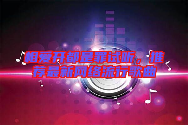 相愛開都是罪試聽，推薦最新網(wǎng)絡(luò)流行歌曲
