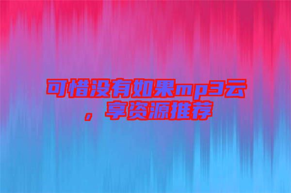 可惜沒(méi)有如果mp3云，享資源推薦