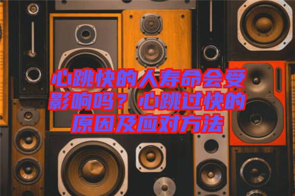 心跳快的人壽命會受影響嗎？心跳過快的原因及應(yīng)對方法