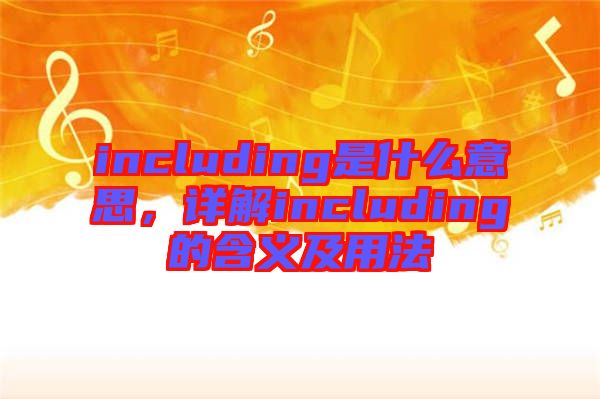 including是什么意思，詳解including的含義及用法