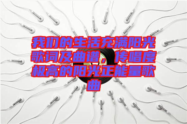 我們的生活充滿陽光歌詞及曲譜，傳唱度極高的陽光正能量歌曲
