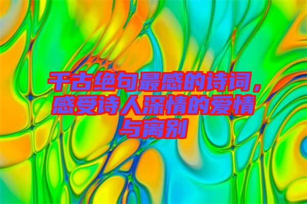 千古絕句最感的詩(shī)詞，感受詩(shī)人深情的愛(ài)情與離別