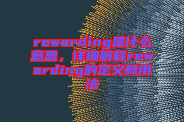 rewarding是什么意思，詳細解釋rewarding的定義和用法