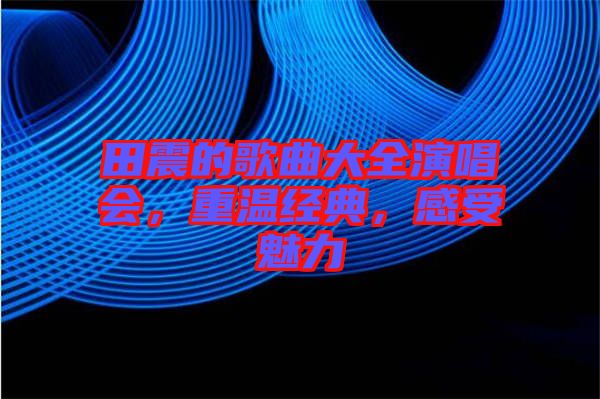 田震的歌曲大全演唱會，重溫經(jīng)典，感受魅力
