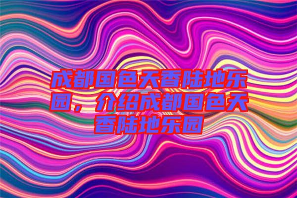 成都國色天香陸地樂園，介紹成都國色天香陸地樂園