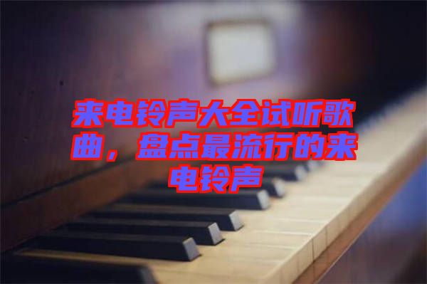來電鈴聲大全試聽歌曲，盤點(diǎn)最流行的來電鈴聲