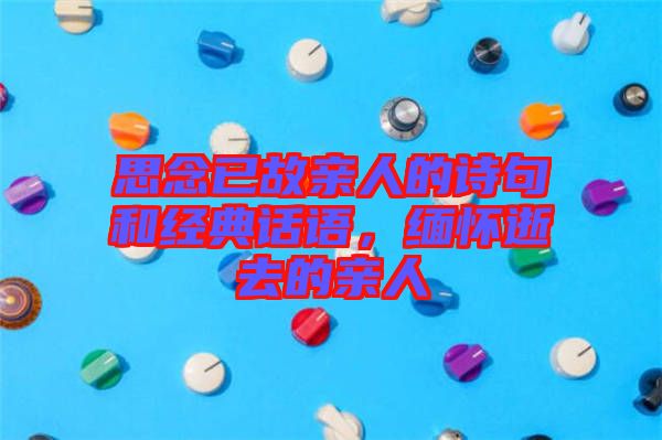 思念已故親人的詩句和經(jīng)典話語，緬懷逝去的親人