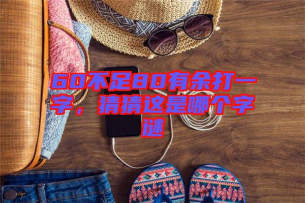 60不足80有余打一字，猜猜這是哪個(gè)字謎