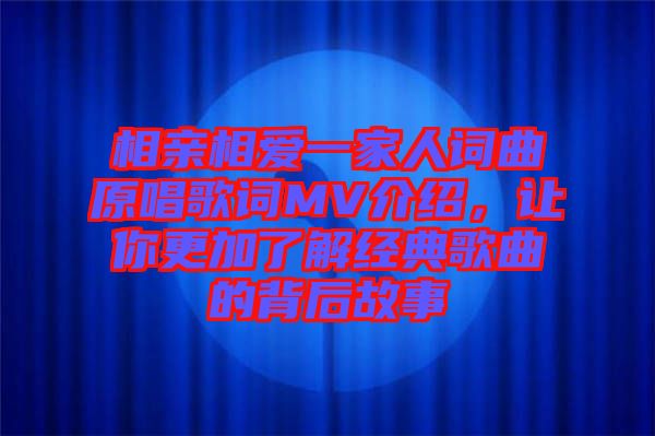 相親相愛一家人詞曲原唱歌詞MV介紹，讓你更加了解經(jīng)典歌曲的背后故事