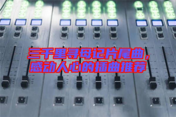 三千里尋母記片尾曲，感動人心的插曲推薦