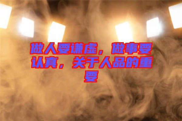 做人要謙虛，做事要認(rèn)真，關(guān)于人品的重要