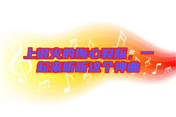 上很火的撕心裂版，一起來(lái)聽(tīng)聽(tīng)這個(gè)神曲
