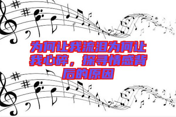 為何讓我流淚為何讓我心碎，探尋情感背后的原因